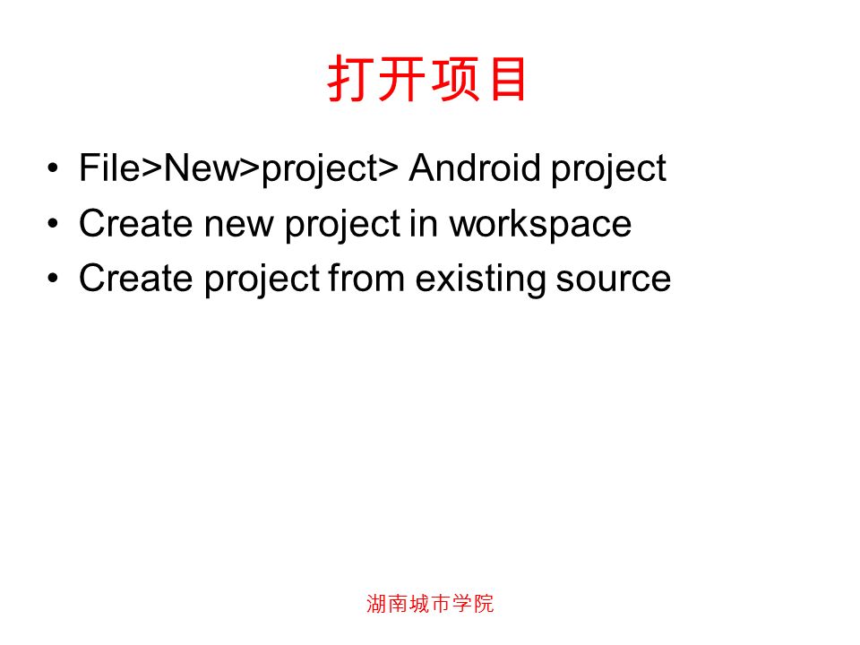 湖南城市学院 打开项目 File>New>project> Android project Create new project in workspace Create project from existing source