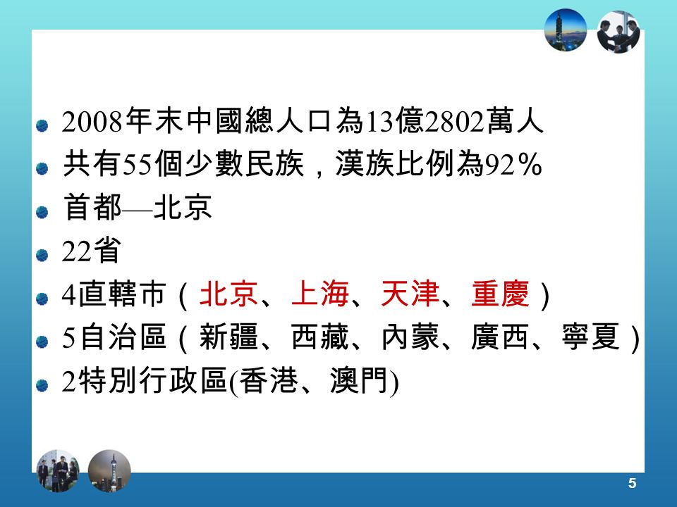年末中國總人口為 13 億 2802 萬人 共有 55 個少數民族，漢族比例為 92 ％ 首都 — 北京 22 省 4 直轄市（北京、上海、天津、重慶） 5 自治區（新疆、西藏、內蒙、廣西、寧夏） 2 特別行政區 ( 香港、澳門 )