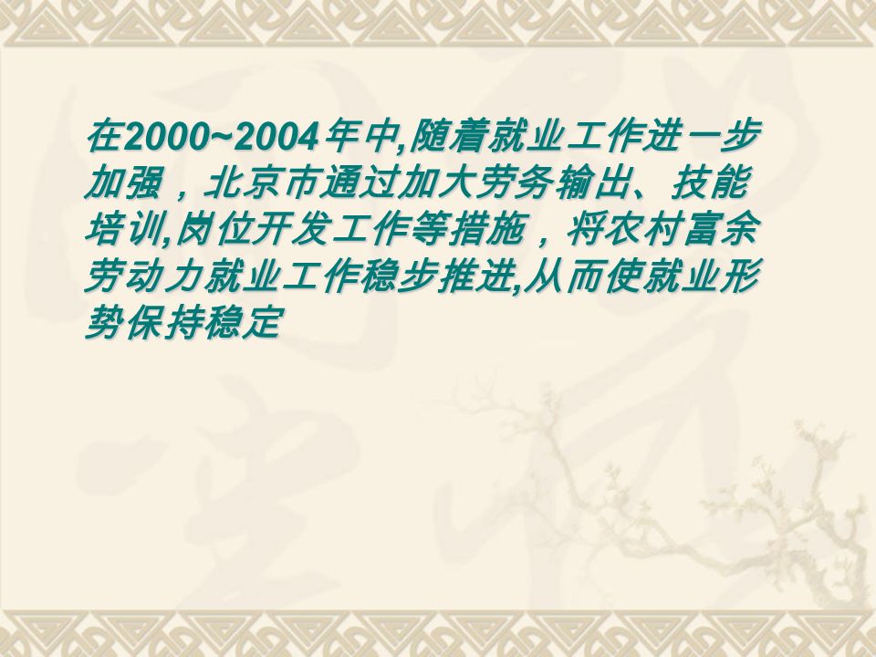 在 2000~2004 年中, 随着就业工作进一步 加强，北京市通过加大劳务输出、技能 培训, 岗位开发工作等措施，将农村富余 劳动力就业工作稳步推进, 从而使就业形 势保持稳定