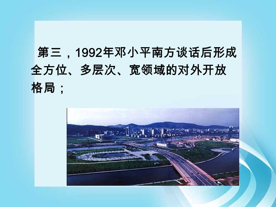 第三， 1992 年邓小平南方谈话后形成 全方位、多层次、宽领域的对外开放 格局；