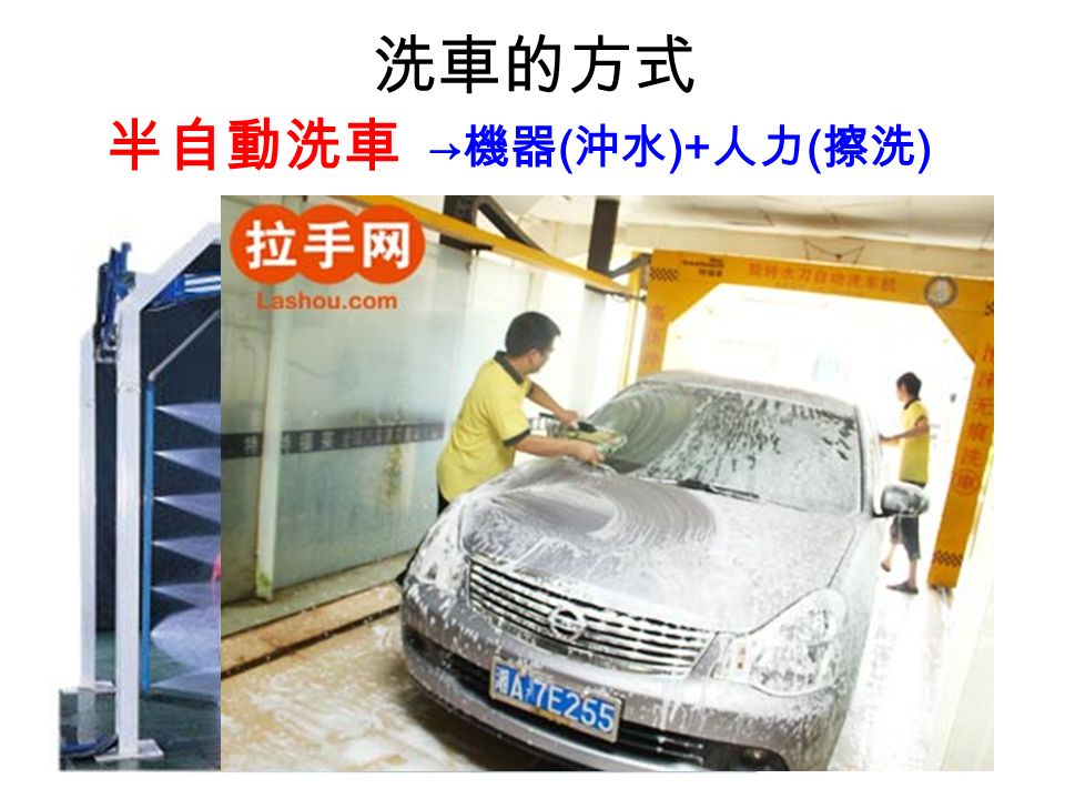 洗車的方式 半自動洗車 → 機器 ( 沖水 )+ 人力 ( 擦洗 )