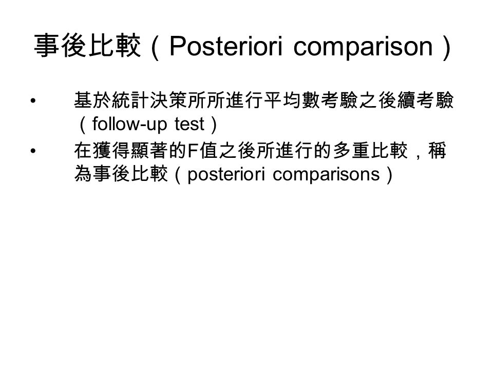事後比較（ Posteriori comparison ） 基於統計決策所所進行平均數考驗之後續考驗 （ follow-up test ） 在獲得顯著的 F 值之後所進行的多重比較，稱 為事後比較（ posteriori comparisons ）