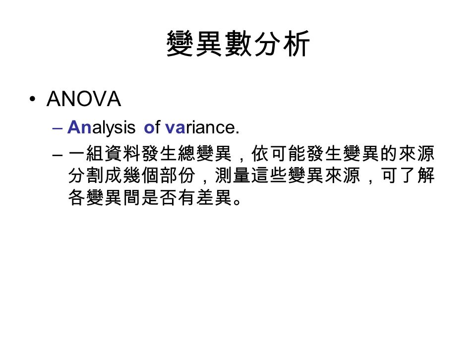 變異數分析 ANOVA –Analysis of variance. – 一組資料發生總變異，依可能發生變異的來源 分割成幾個部份，測量這些變異來源，可了解 各變異間是否有差異。