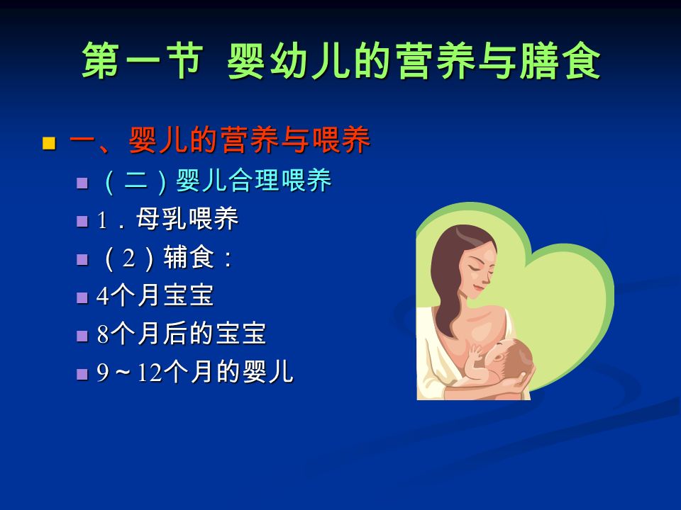 第一节 婴幼儿的营养与膳食 一、婴儿的营养与喂养 一、婴儿的营养与喂养 （二）婴儿合理喂养 （二）婴儿合理喂养 1 ．母乳喂养 1 ．母乳喂养 （ 2 ）辅食： （ 2 ）辅食： 4 个月宝宝 4 个月宝宝 8 个月后的宝宝 8 个月后的宝宝 9 ～ 12 个月的婴儿 9 ～ 12 个月的婴儿