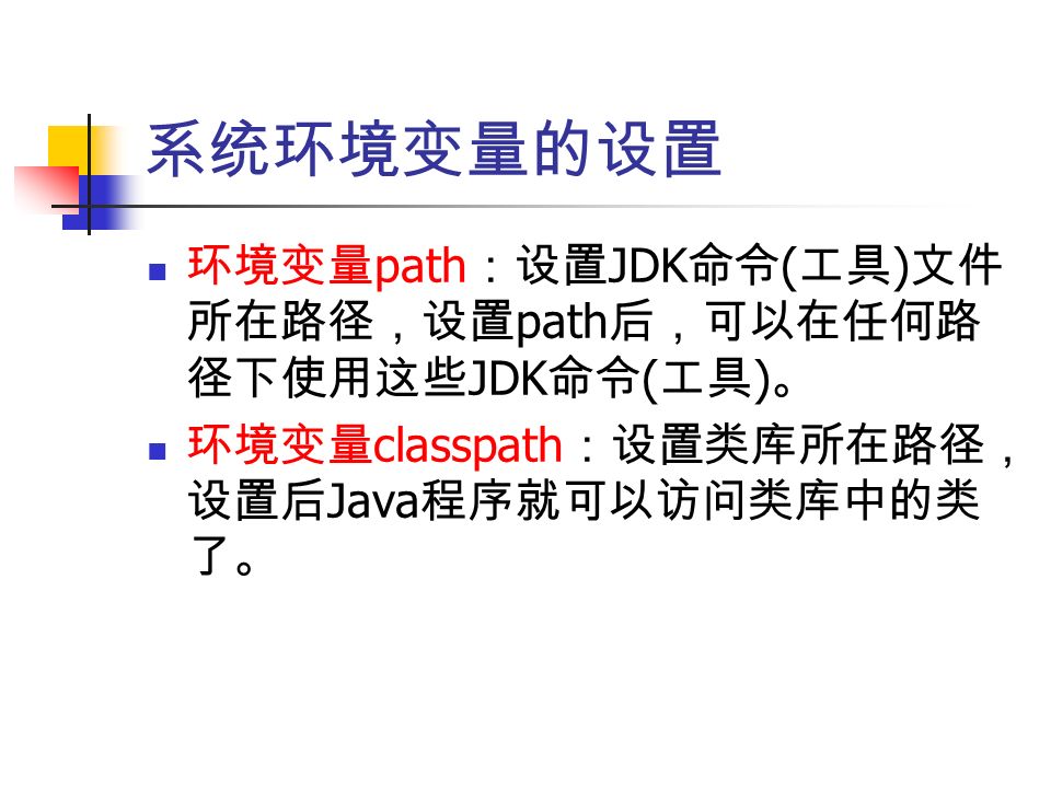 环境变量 path ：设置 JDK 命令 ( 工具 ) 文件 所在路径，设置 path 后，可以在任何路 径下使用这些 JDK 命令 ( 工具 ) 。 环境变量 classpath ：设置类库所在路径， 设置后 Java 程序就可以访问类库中的类 了。 系统环境变量的设置