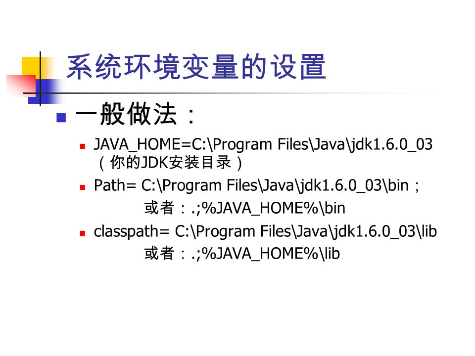 一般做法： JAVA_HOME=C:\Program Files\Java\jdk1.6.0_03 （你的 JDK 安装目录） Path= C:\Program Files\Java\jdk1.6.0_03\bin ； 或者：.;%JAVA_HOME%\bin classpath= C:\Program Files\Java\jdk1.6.0_03\lib 或者：.;%JAVA_HOME%\lib