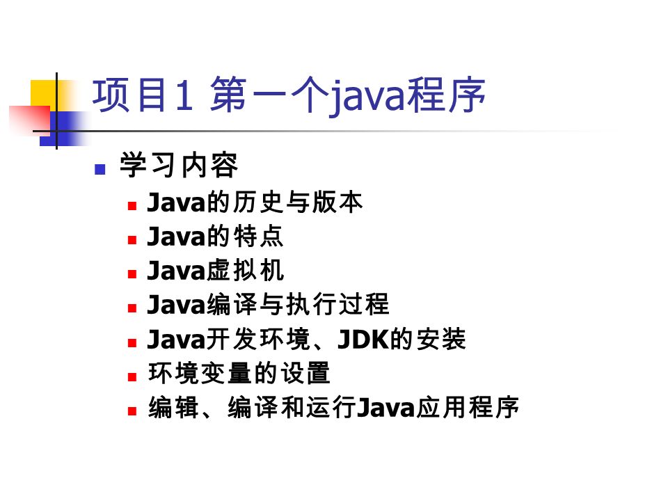 项目 1 第一个 java 程序 学习内容 Java 的历史与版本 Java 的特点 Java 虚拟机 Java 编译与执行过程 Java 开发环境、 JDK 的安装 环境变量的设置 编辑、编译和运行 Java 应用程序