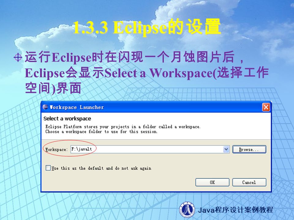 Java 程序设计案例教程 Eclipse 的设置 运行 Eclipse 时在闪现一个月蚀图片后， Eclipse 会显示 Select a Workspace( 选择工作 空间 ) 界面