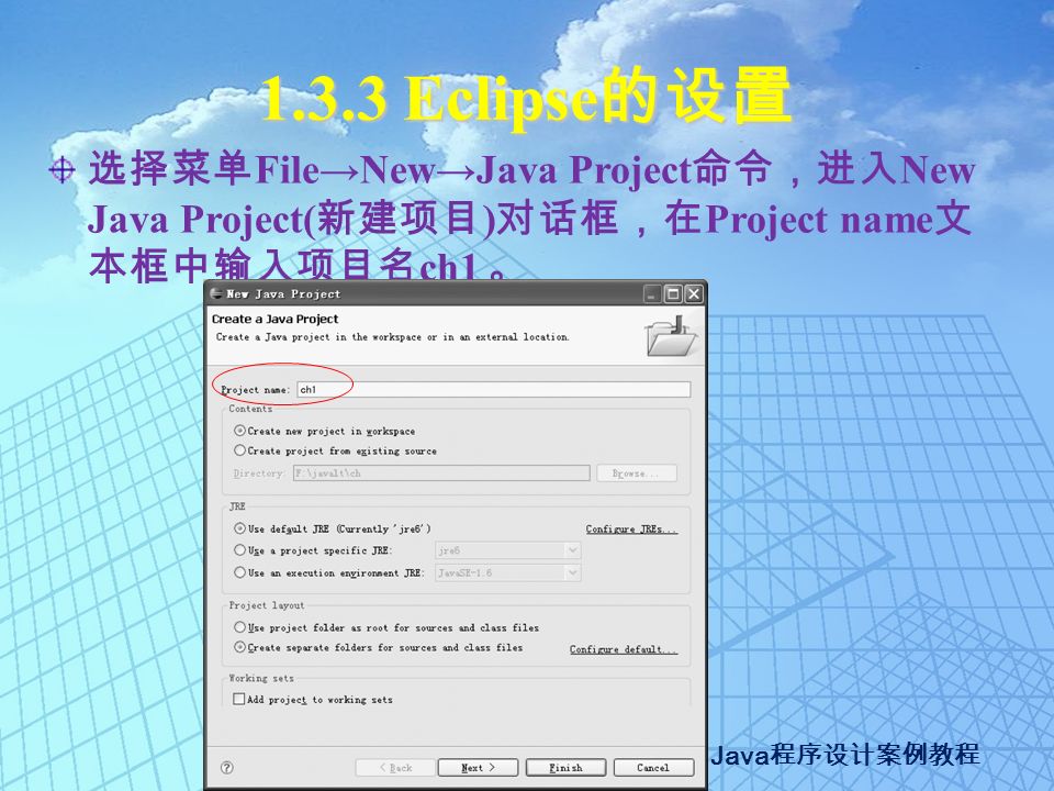Java 程序设计案例教程 Eclipse 的设置 选择菜单 File→New→Java Project 命令，进入 New Java Project( 新建项目 ) 对话框，在 Project name 文 本框中输入项目名 ch1 。