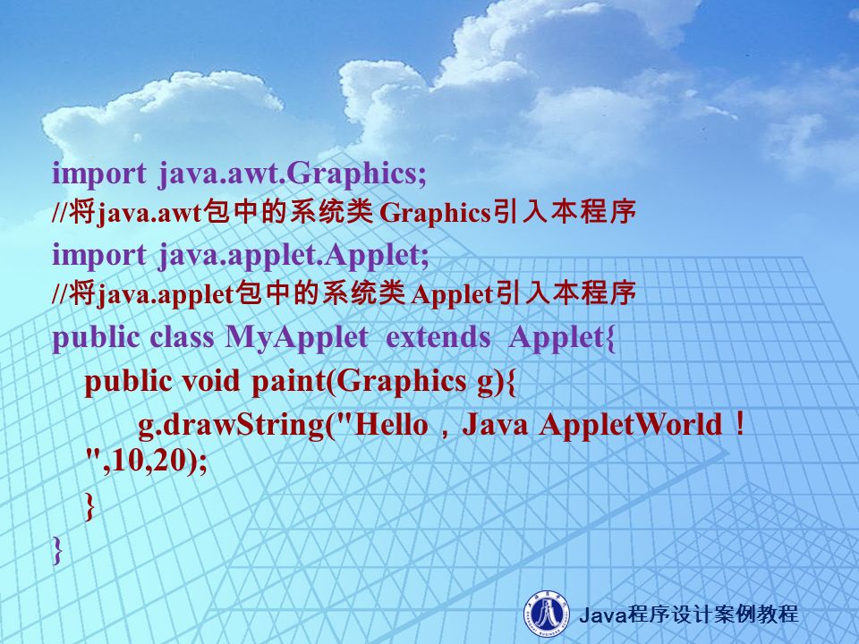 Java 程序设计案例教程 import java.awt.Graphics; // 将 java.awt 包中的系统类 Graphics 引入本程序 import java.applet.Applet; // 将 java.applet 包中的系统类 Applet 引入本程序 public class MyApplet extends Applet{ public void paint(Graphics g){ g.drawString( Hello ， Java AppletWorld ！ ,10,20); }