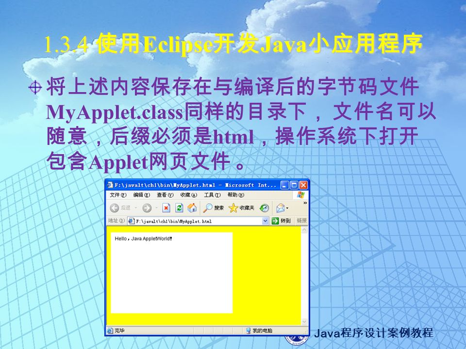 Java 程序设计案例教程 使用 Eclipse 开发 Java 小应用程序 将上述内容保存在与编译后的字节码文件 MyApplet.class 同样的目录下， 文件名可以 随意，后缀必须是 html ，操作系统下打开 包含 Applet 网页文件 。