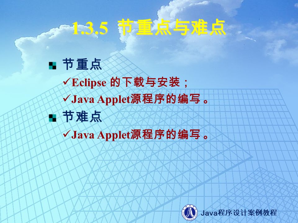 Java 程序设计案例教程 节重点与难点 节重点 Eclipse 的下载与安装； Java Applet 源程序的编写 。 节难点 Java Applet 源程序的编写 。