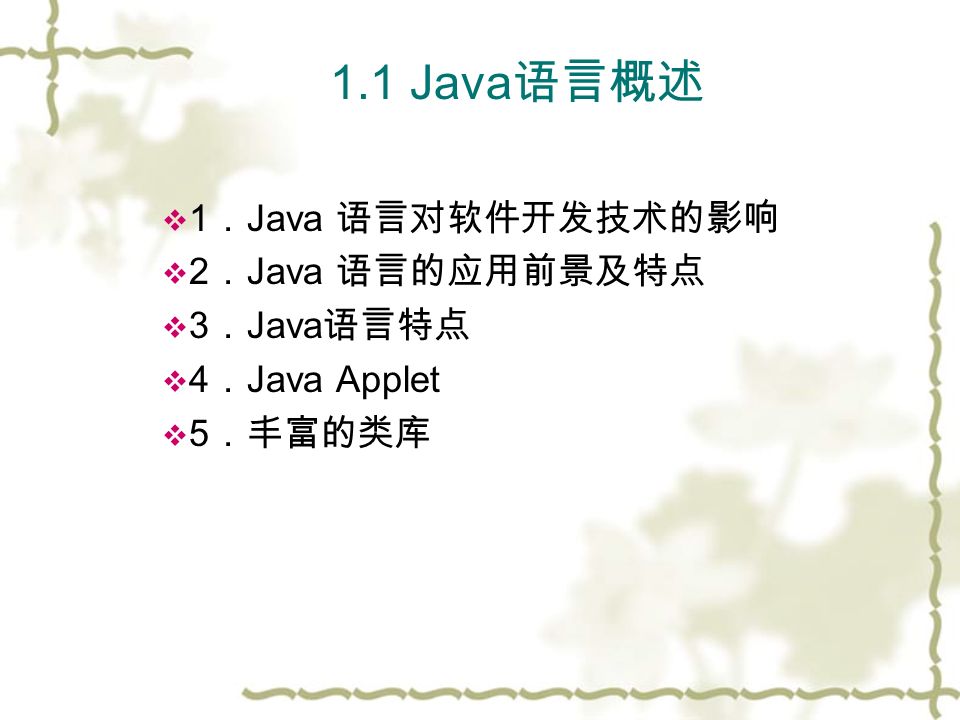  1 ． Java 语言对软件开发技术的影响  2 ． Java 语言的应用前景及特点  3 ． Java 语言特点  4 ． Java Applet  5 ．丰富的类库 1.1 Java 语言概述