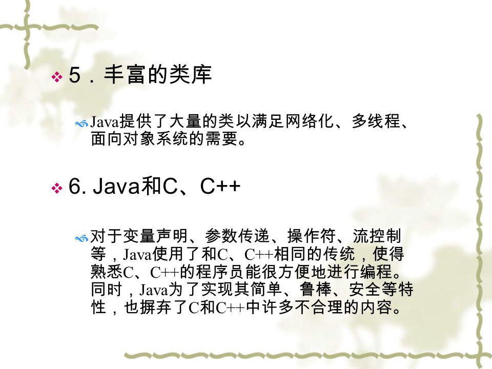  5 ．丰富的类库  Java 提供了大量的类以满足网络化、多线程、 面向对象系统的需要。  6.