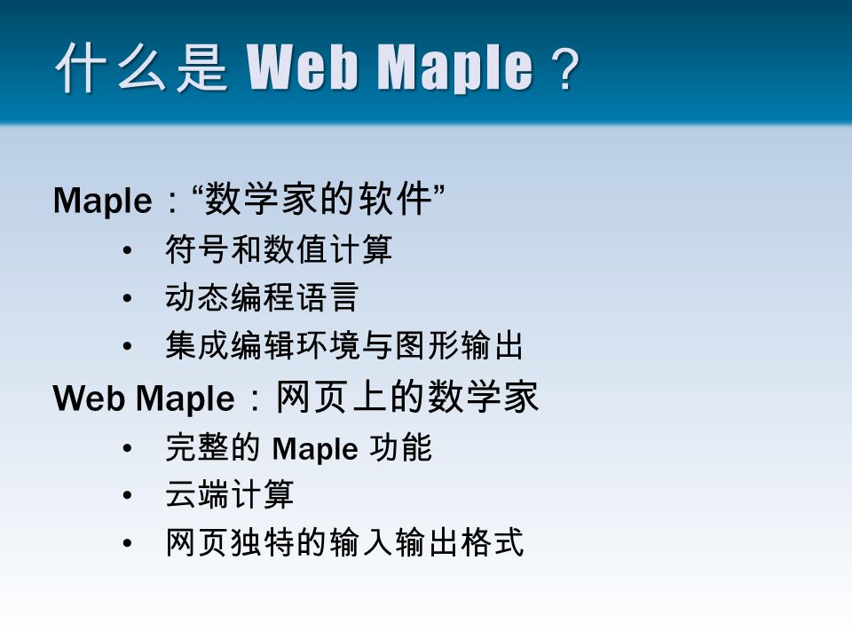 什么是 Web Maple ？ Maple ： 数学家的软件 符号和数值计算 动态编程语言 集成编辑环境与图形输出 Web Maple ：网页上的数学家 完整的 Maple 功能 云端计算 网页独特的输入输出格式