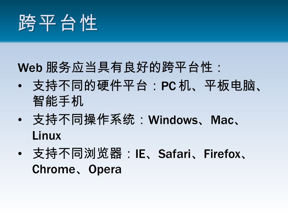跨平台性 Web 服务应当具有良好的跨平台性： 支持不同的硬件平台： PC 机、平板电脑、 智能手机 支持不同操作系统： Windows 、 Mac 、 Linux 支持不同浏览器： IE 、 Safari 、 Firefox 、 Chrome 、 Opera