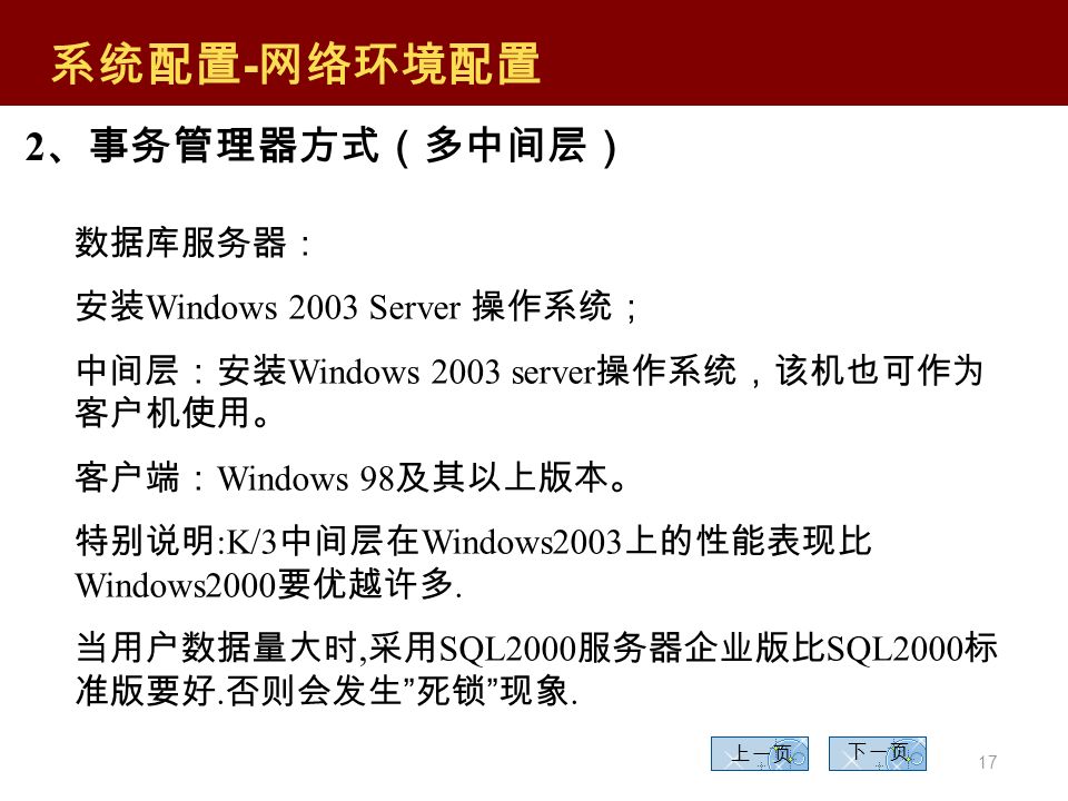 16 上一页 下一页 1 、单域方式 系统配置 - 网络环境配置 服务器： 安装 Windows NT Server 操作系统，安装数据服务 器和中间层服务器 工作站： 安装 Windows9X ，安装客户端软件。
