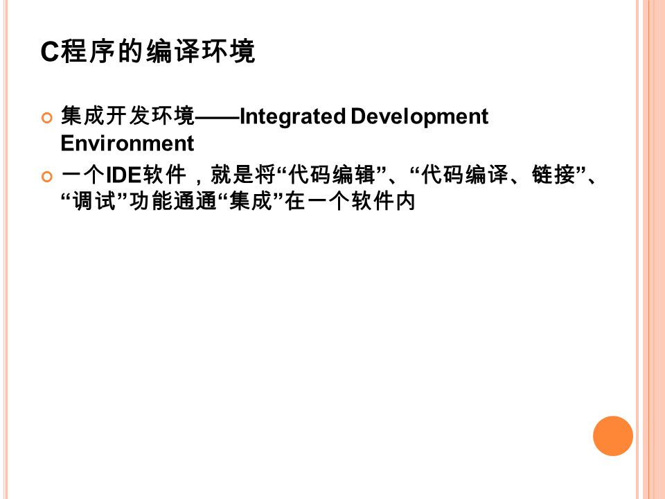 集成开发环境 ——Integrated Development Environment 一个 IDE 软件，就是将 代码编辑 、 代码编译、链接 、 调试 功能通通 集成 在一个软件内 C 程序的编译环境