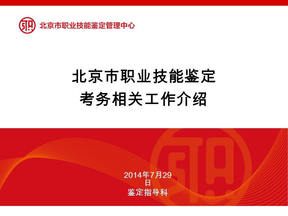 北京市职业技能鉴定 考务相关工作介绍 2014 年 7 月 29 日 鉴定指导科
