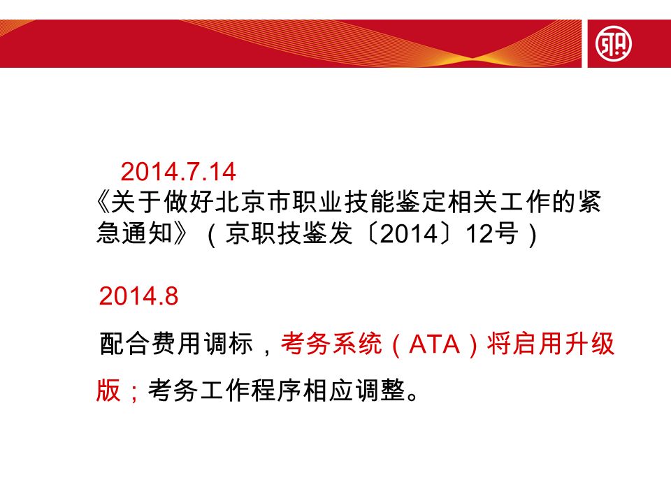 《关于做好北京市职业技能鉴定相关工作的紧 急通知》（京职技鉴发〔 2014 〕 12 号） 配合费用调标，考务系统（ ATA ）将启用升级 版；考务工作程序相应调整。