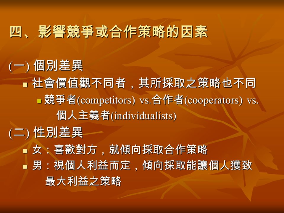 四、影響競爭或合作策略的因素 ( 一 ) 個別差異 社會價值觀不同者，其所採取之策略也不同 社會價值觀不同者，其所採取之策略也不同 競爭者 (competitors) vs.