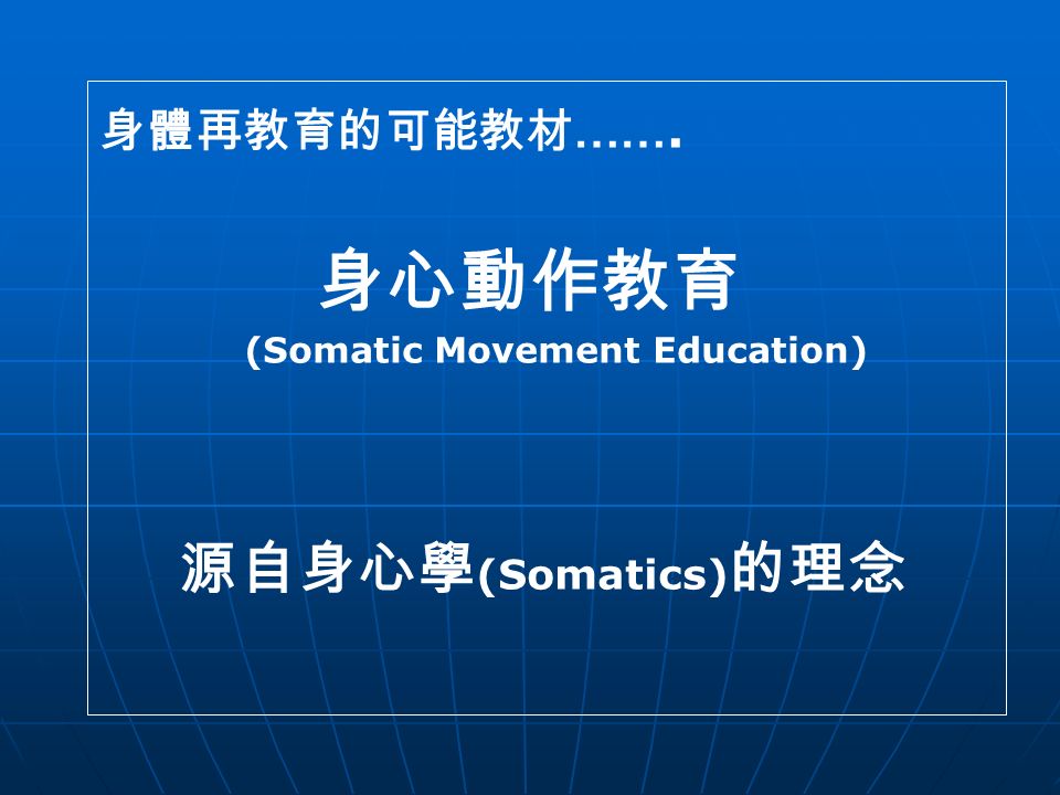身體再教育的可能教材 ……. 身心動作教育 (Somatic Movement Education) 源自身心學 (Somatics) 的理念