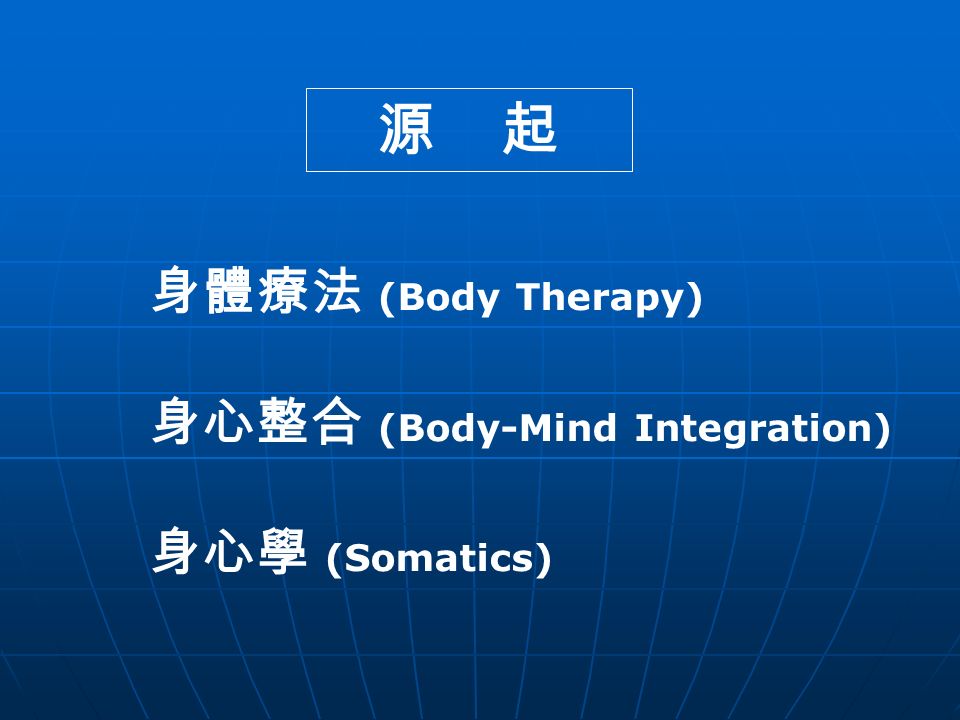 源 起 身體療法 (Body Therapy) 身心整合 (Body-Mind Integration) 身心學 (Somatics)