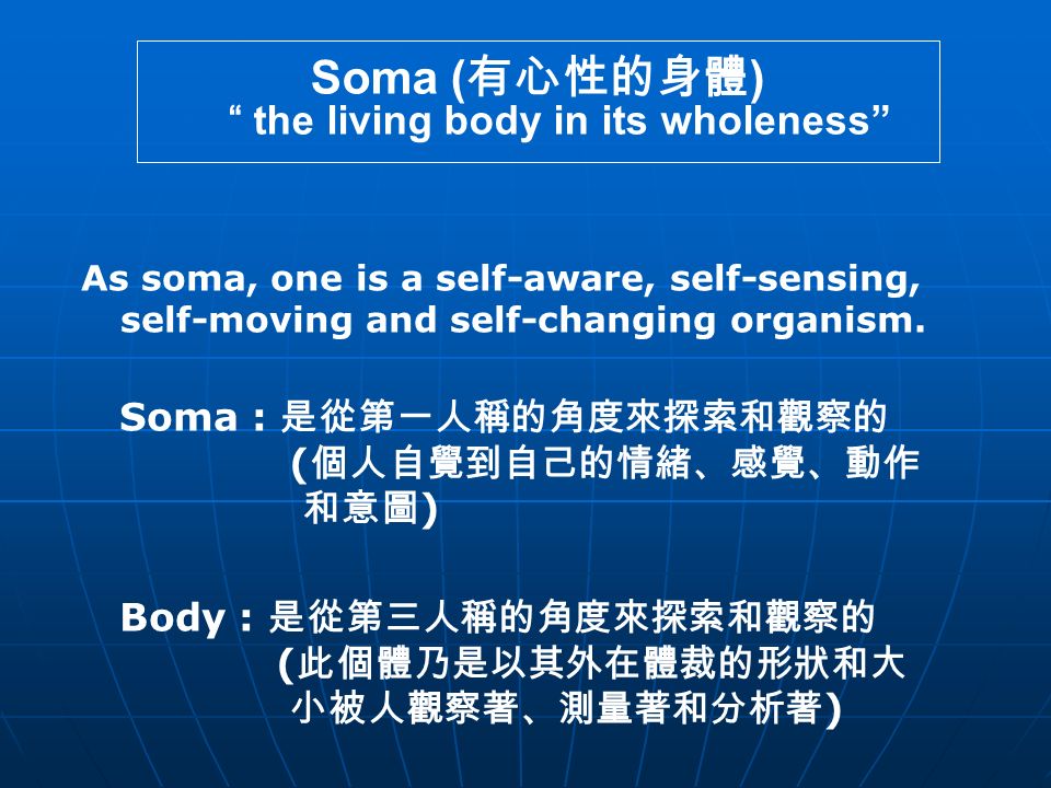Soma ( 有心性的身體 ) the living body in its wholeness As soma, one is a self-aware, self-sensing, self-moving and self-changing organism.