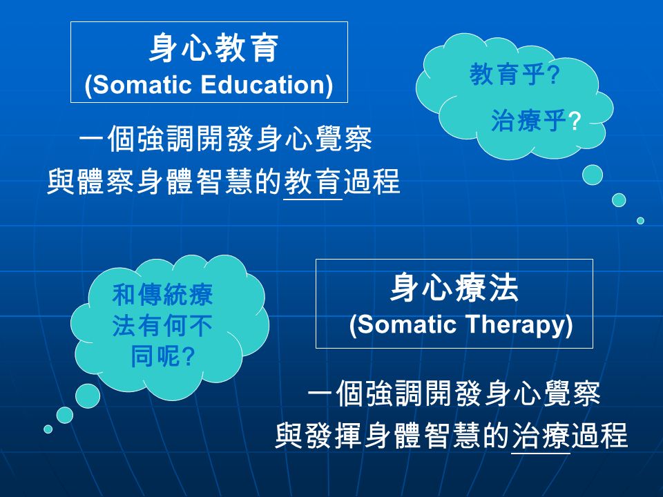 身心教育 (Somatic Education) 一個強調開發身心覺察 與體察身體智慧的教育過程 一個強調開發身心覺察 與發揮身體智慧的治療過程 身心療法 (Somatic Therapy) 和傳統療 法有何不 同呢 .