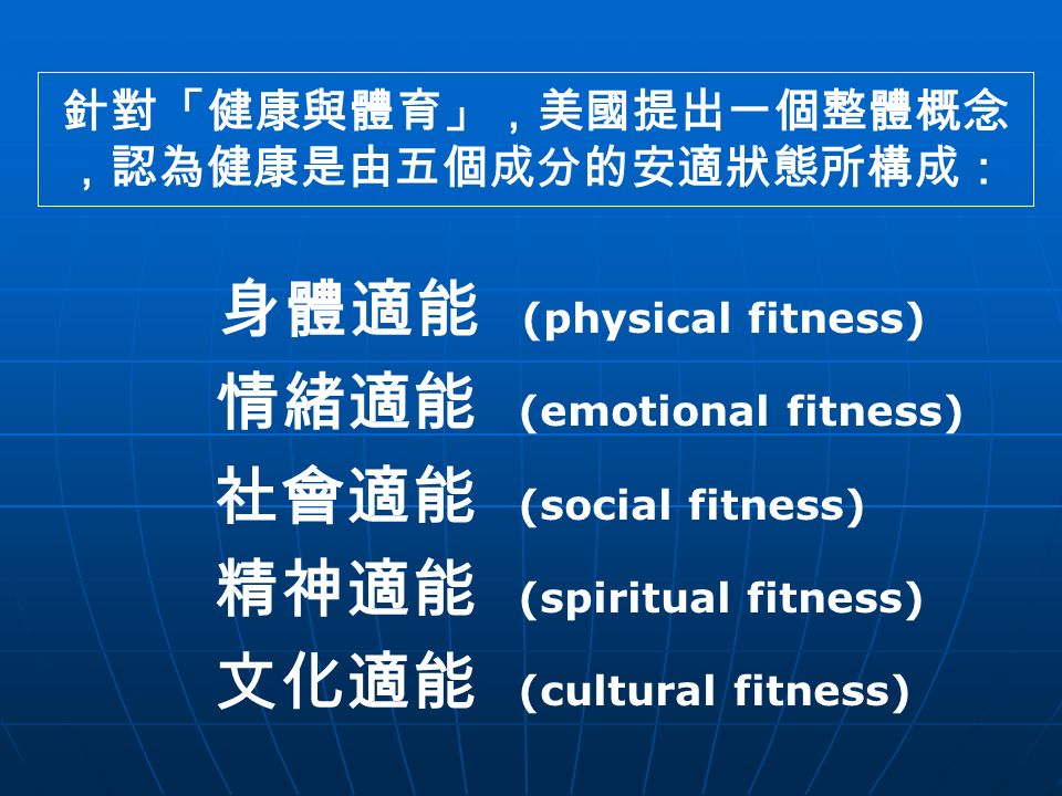 針對「健康與體育」，美國提出一個整體概念 ，認為健康是由五個成分的安適狀態所構成： 身體適能 (physical fitness) 情緒適能 (emotional fitness) 社會適能 (social fitness) 精神適能 (spiritual fitness) 文化適能 (cultural fitness)