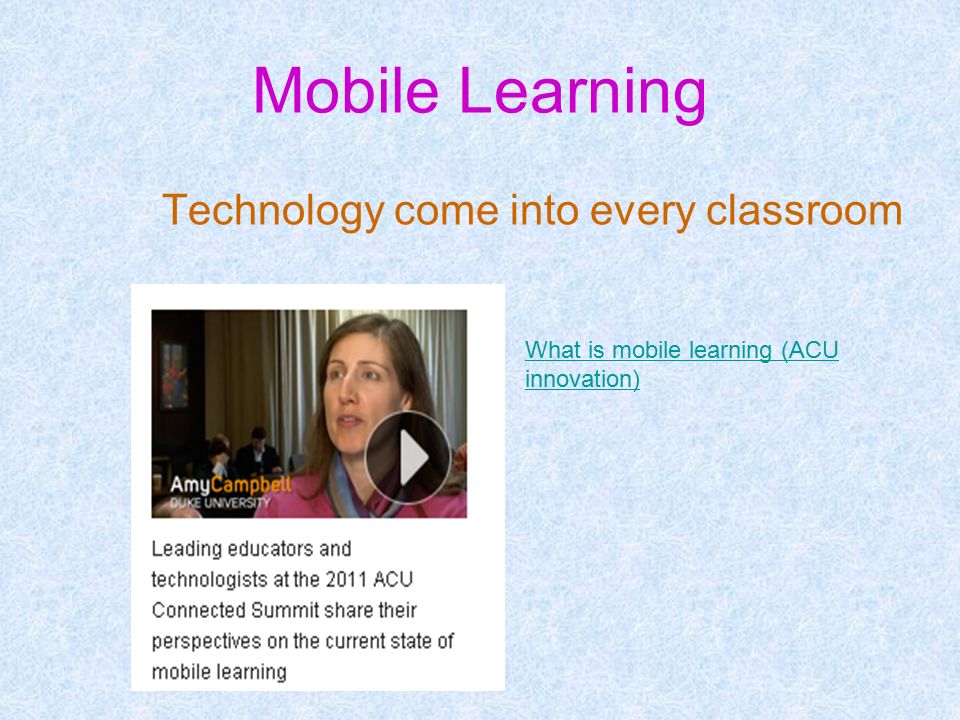 Mobile Learning Technology come into every classroom What is mobile learning (ACU innovation)