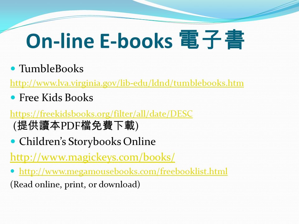 On-line E-books 電子書 TumbleBooks   Free Kids Books     ( 提供讀本 PDF 檔免費下載 ) Children’s Storybooks Online     (Read online, print, or download)