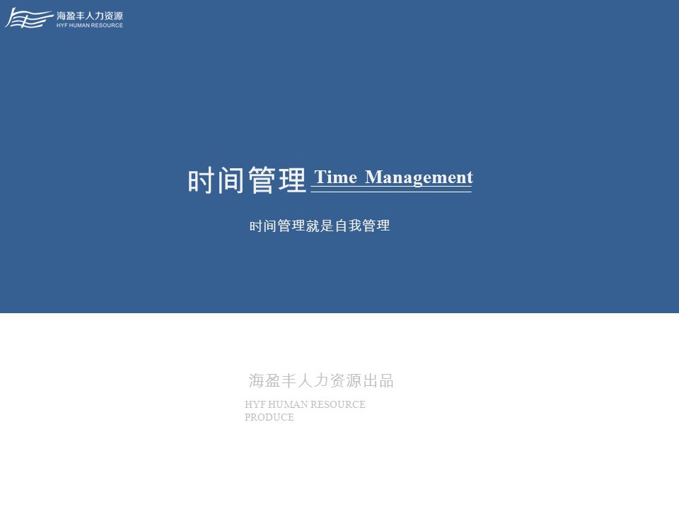 海盈丰人力资源出品 HYF HUMAN RESOURCE PRODUCE 时间管理 时间管理就是自我管理 Time Management