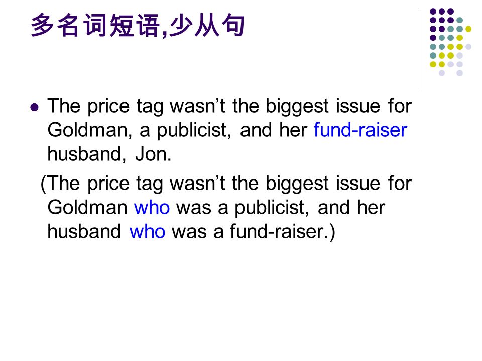 多名词短语, 少从句 The price tag wasn’t the biggest issue for Goldman, a publicist, and her fund-raiser husband, Jon.