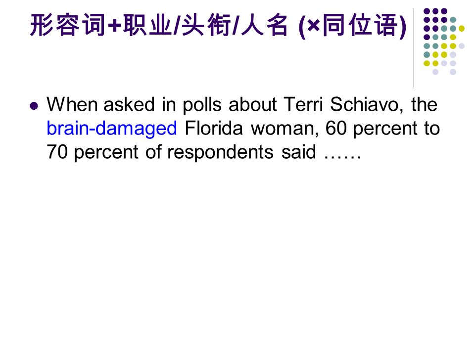 形容词 + 职业 / 头衔 / 人名 (× 同位语 ) When asked in polls about Terri Schiavo, the brain-damaged Florida woman, 60 percent to 70 percent of respondents said ……