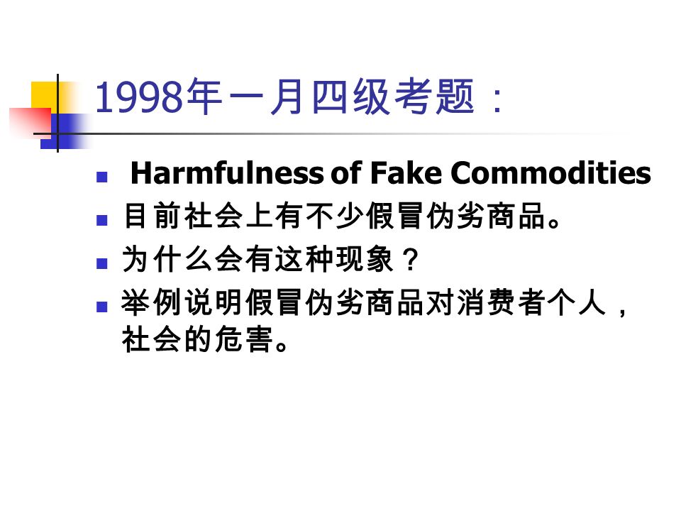 1998 年一月四级考题： Harmfulness of Fake Commodities 目前社会上有不少假冒伪劣商品。 为什么会有这种现象？ 举例说明假冒伪劣商品对消费者个人， 社会的危害。