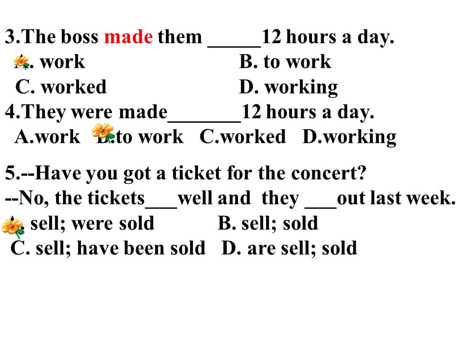 3.The boss made them _____12 hours a day. A. work B.