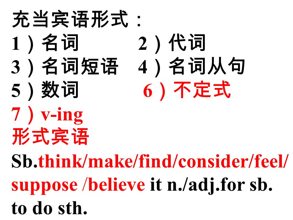 充当宾语形式： 1 ）名词 2 ）代词 3 ）名词短语 4 ）名词从句 5 ）数词 6 ）不定式 7 ） v-ing 形式宾语 Sb.think/make/find/consider/feel/ suppose /believe it n./adj.for sb.