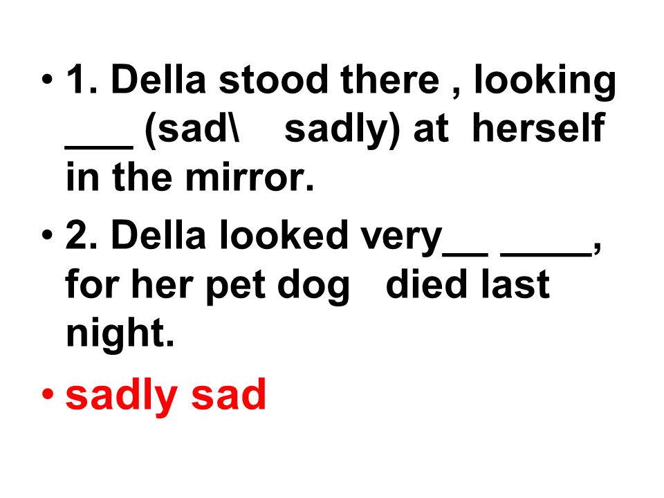 1. Della stood there, looking ___ (sad\ sadly) at herself in the mirror.