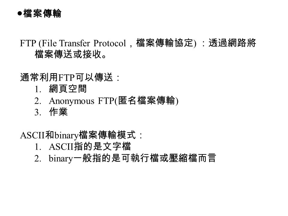 ●檔案傳輸 FTP (File Transfer Protocol ，檔案傳輸協定 ) ：透過網路將 檔案傳送或接收。 通常利用 FTP 可以傳送： 1.