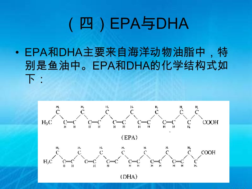 （四） EPA 与 DHA EPA 和 DHA 主要来自海洋动物油脂中，特 别是鱼油中。 EPA 和 DHA 的化学结构式如 下：