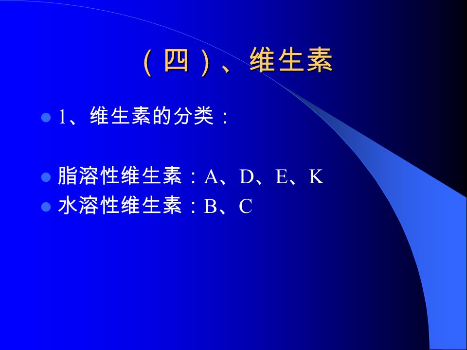 （四）、维生素 1 、维生素的分类： 脂溶性维生素： A 、 D 、 E 、 K 水溶性维生素： B 、 C