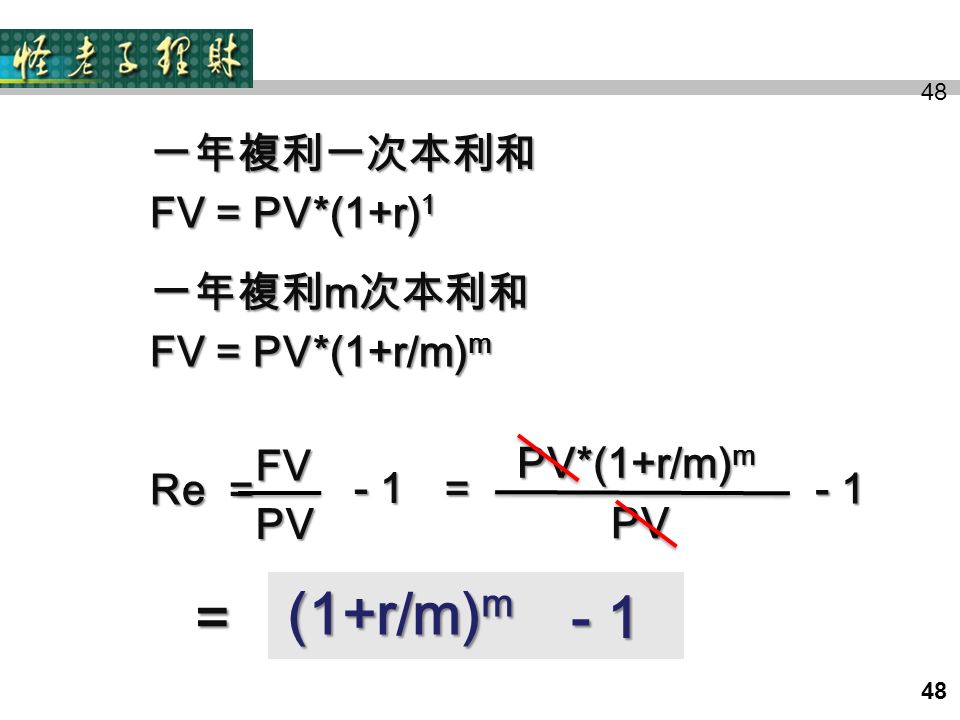 48 一年複利一次本利和 FV = PV*(1+r) 1 一年複利 m 次本利和 FV = PV*(1+r/m) m Re = FVPV - 1 = PV PV*(1+r/m) m PV*(1+r/m) m = - 1 (1+r/m) m (1+r/m) m
