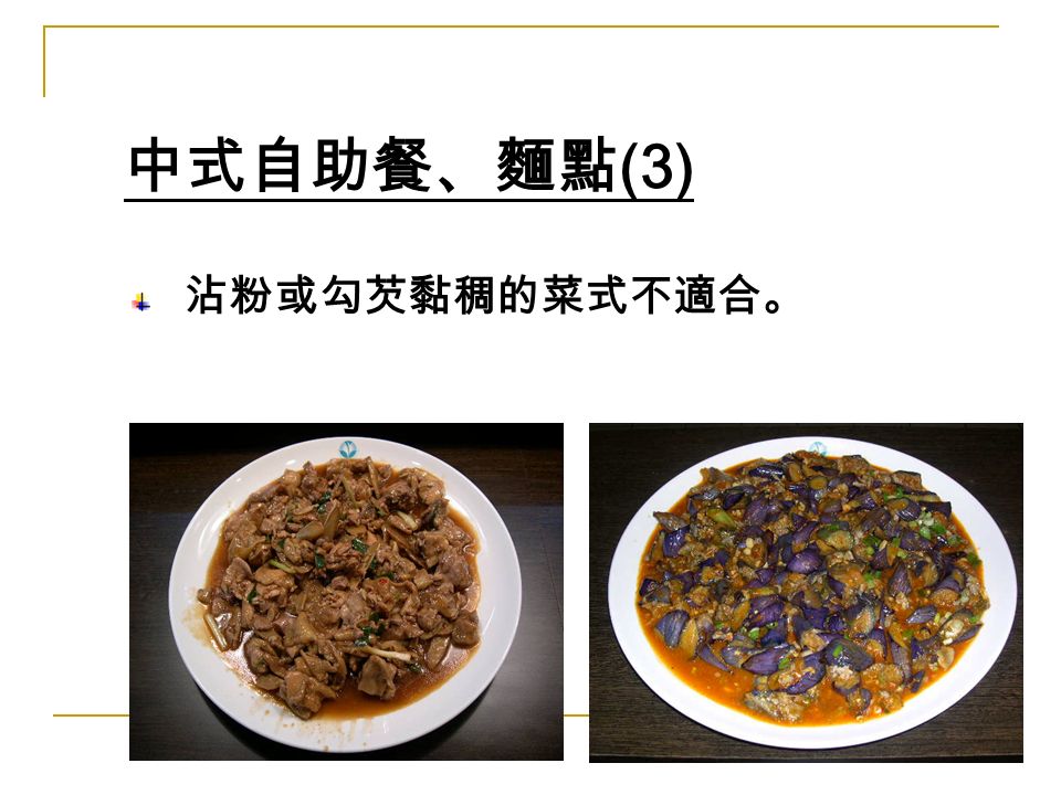 沾粉或勾芡黏稠的菜式不適合。 中式自助餐、麵點 (3)