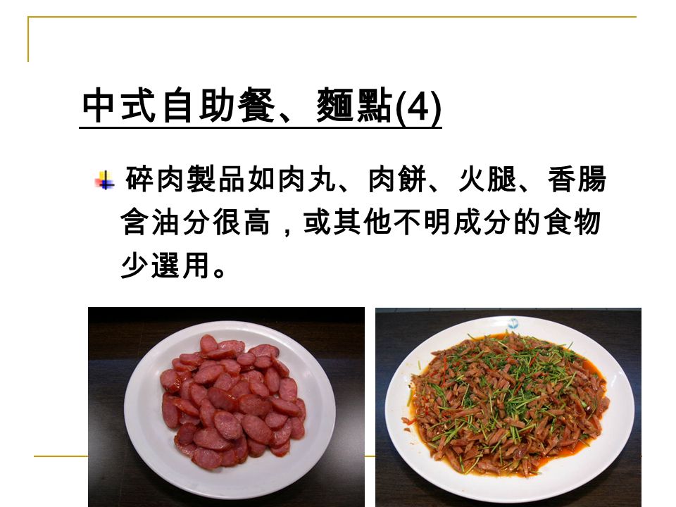 碎肉製品如肉丸、肉餅、火腿、香腸 含油分很高，或其他不明成分的食物 少選用。 中式自助餐、麵點 (4)