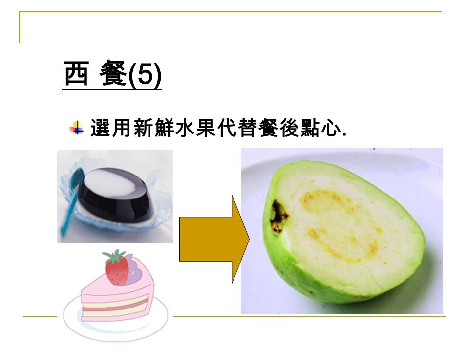 西 餐 (5) 選用新鮮水果代替餐後點心.
