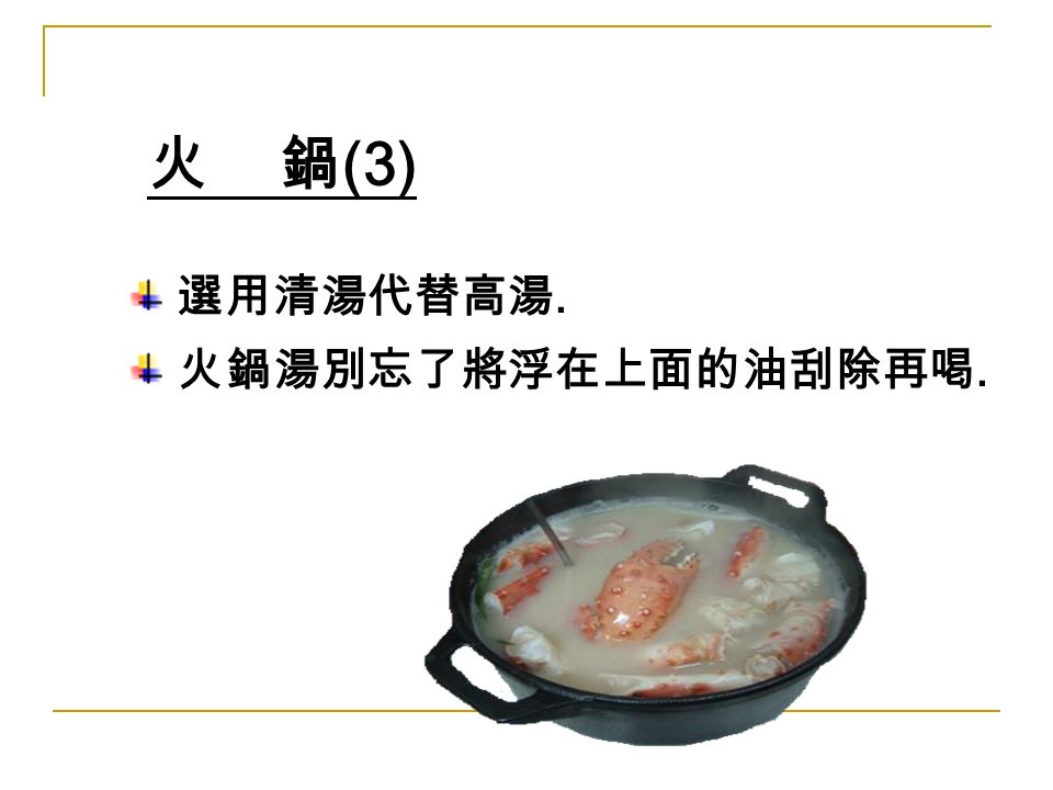 火 鍋 (3) 選用清湯代替高湯. 火鍋湯別忘了將浮在上面的油刮除再喝.
