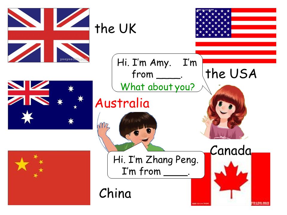 Canada the UK the USA China Hi. I’m Amy. I’m from ____.