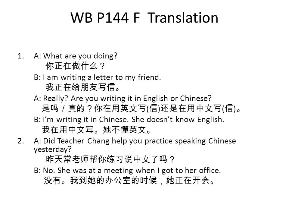 WB P144 F Translation 1.A: What are you doing. 你正在做什么？ B: I am writing a letter to my friend.