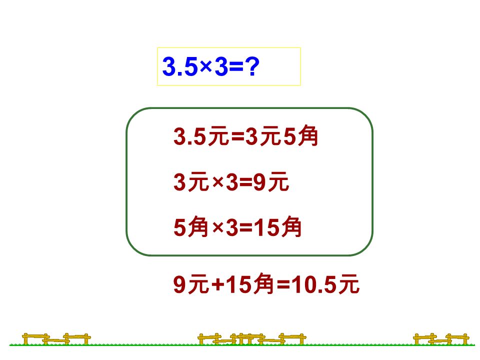 3.5×3= 3.5 元 =3 元 5 角 3 元 ×3=9 元 5 角 ×3=15 角 9 元 +15 角 =10.5 元